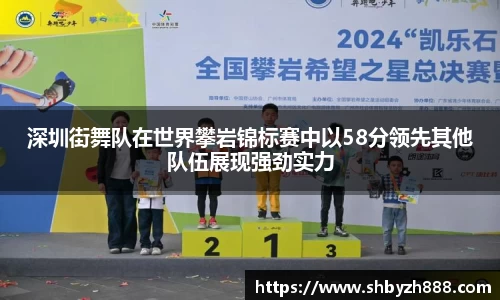 深圳街舞队在世界攀岩锦标赛中以58分领先其他队伍展现强劲实力